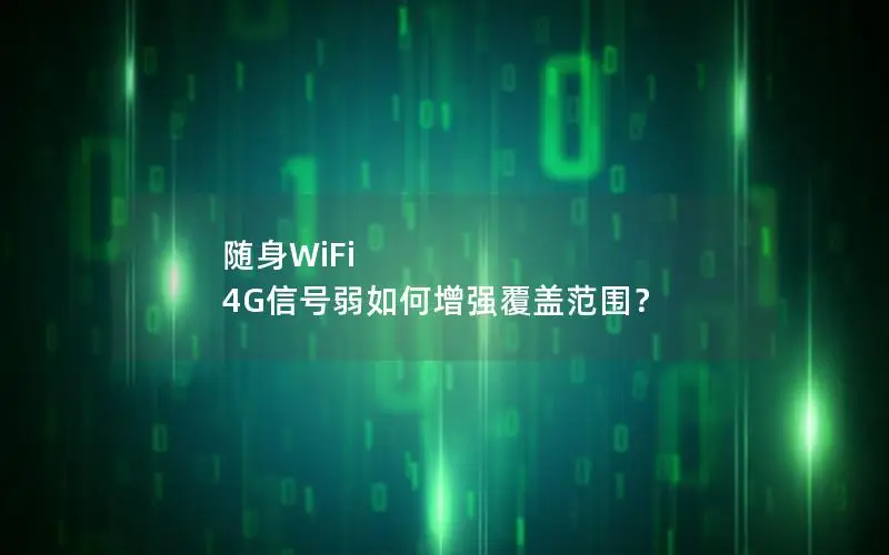 随身WiFi 4G信号弱如何增强覆盖范围？