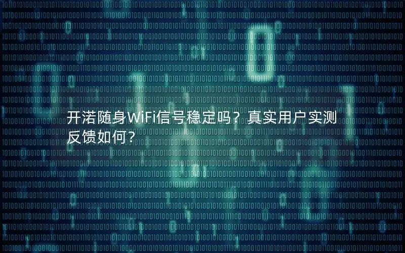 开渃随身WiFi信号稳定吗？真实用户实测反馈如何？