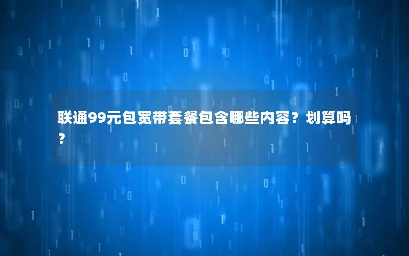 联通99元包宽带套餐包含哪些内容？划算吗？
