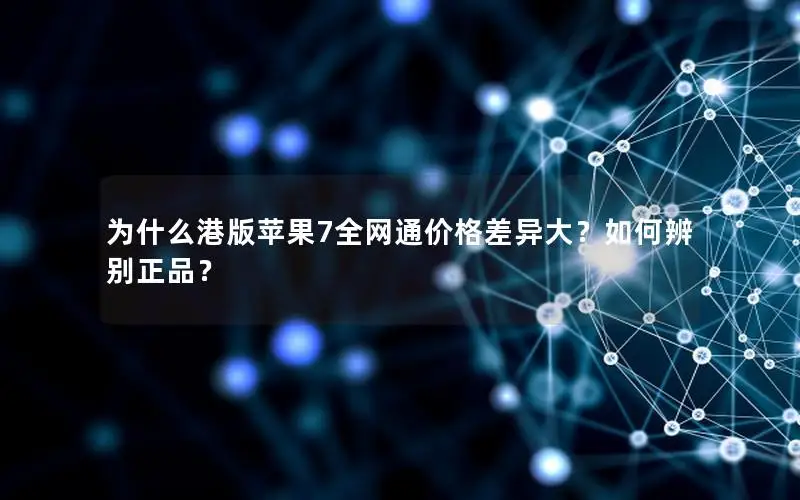 为什么港版苹果7全网通价格差异大？如何辨别正品？
