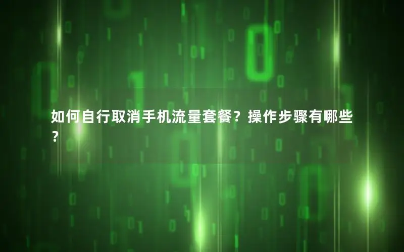如何自行取消手机流量套餐？操作步骤有哪些？