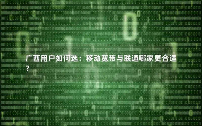 广西用户如何选：移动宽带与联通哪家更合适？