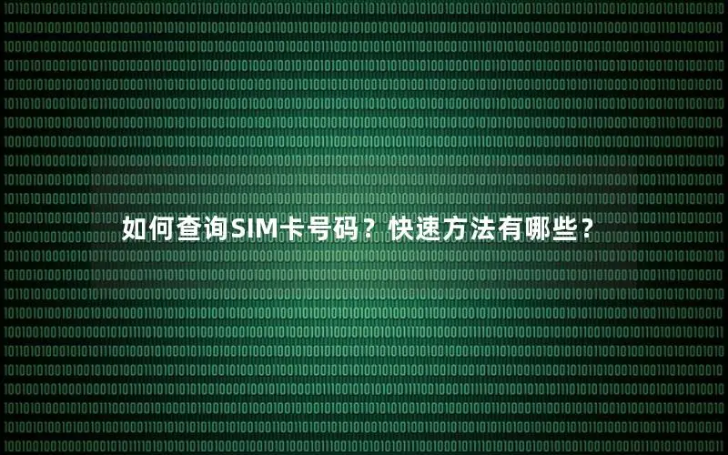 如何查询SIM卡号码？快速方法有哪些？
