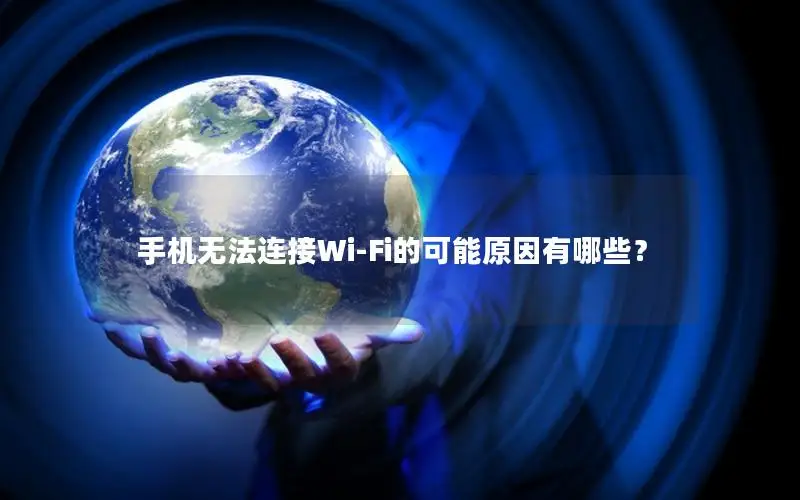 手机无法连接Wi-Fi的可能原因有哪些？