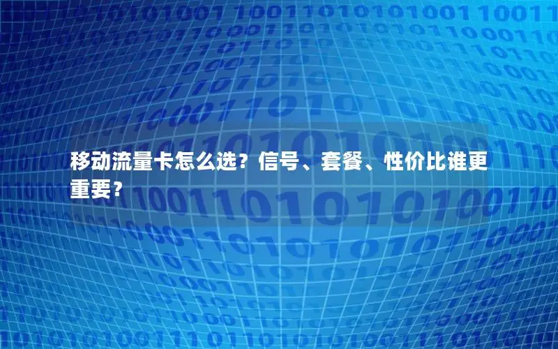 移动流量卡怎么选？信号、套餐、性价比谁更重要？