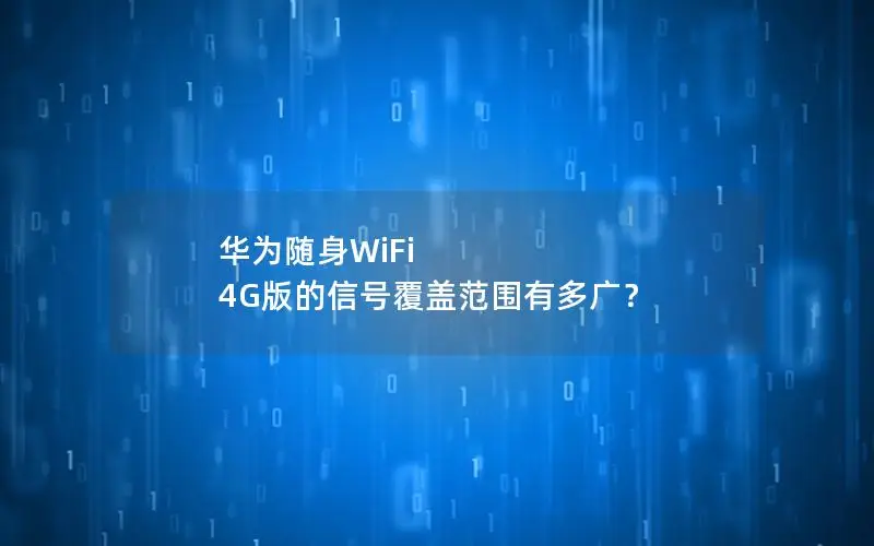 华为随身WiFi 4G版的信号覆盖范围有多广？