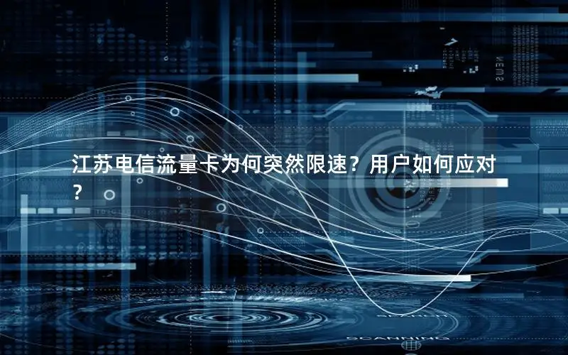 江苏电信流量卡为何突然限速？用户如何应对？