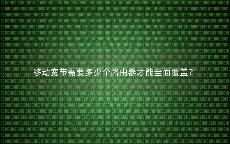 移动宽带需要多少个路由器才能全面覆盖？
