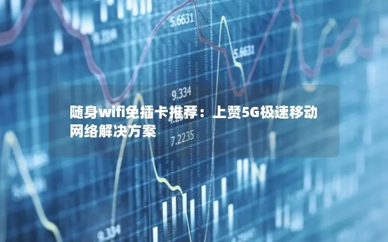 随身wifi免插卡推荐：上赞5G极速移动网络解决方案