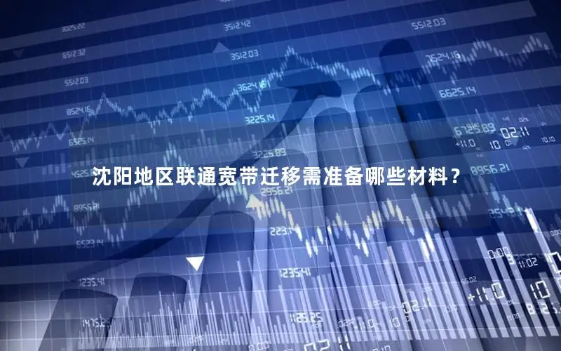 沈阳地区联通宽带迁移需准备哪些材料？