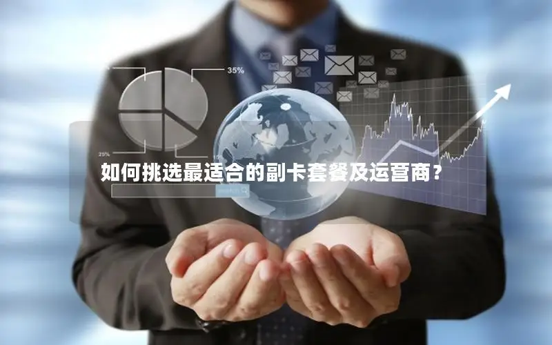 如何挑选最适合的副卡套餐及运营商？