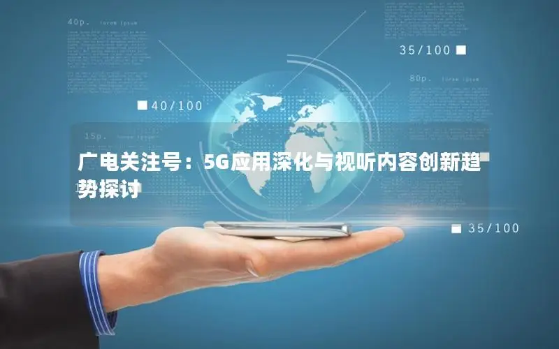 广电关注号：5G应用深化与视听内容创新趋势探讨