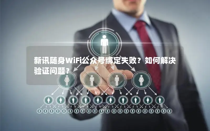 新讯随身WiFi公众号绑定失败？如何解决验证问题？