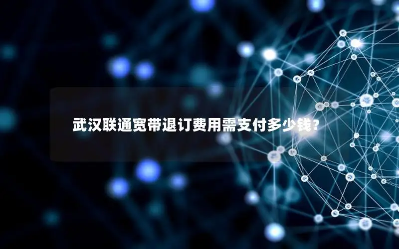 武汉联通宽带退订费用需支付多少钱？