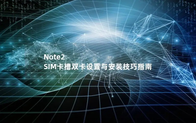 Note2 SIM卡槽双卡设置与安装技巧指南