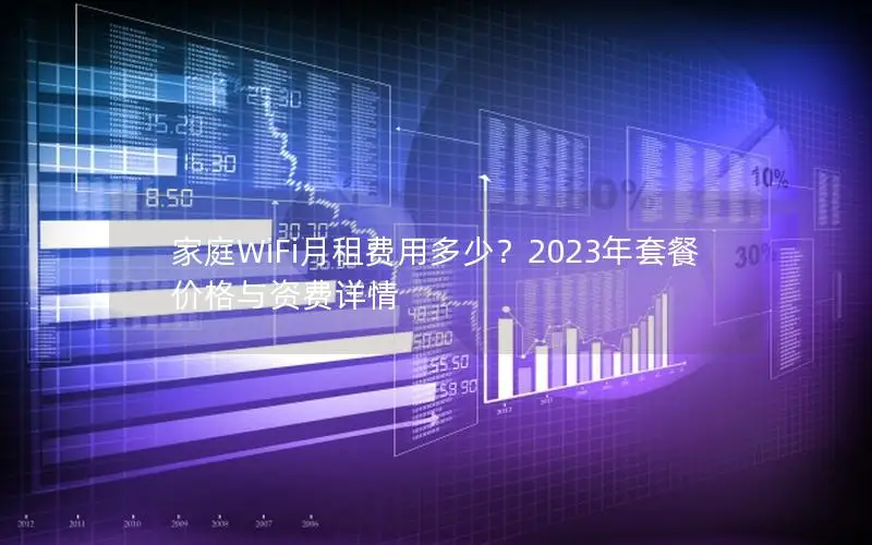 家庭WiFi月租费用多少？2023年套餐价格与资费详情