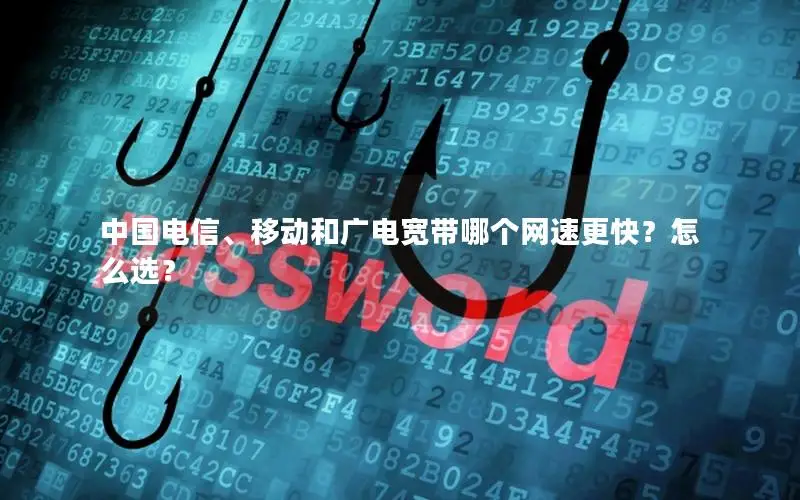 中国电信、移动和广电宽带哪个网速更快？怎么选？