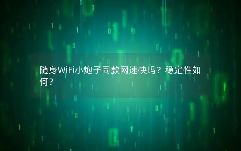 随身WiFi小炮子同款网速快吗？稳定性如何？