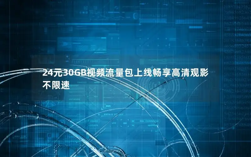 24元30GB视频流量包上线畅享高清观影不限速