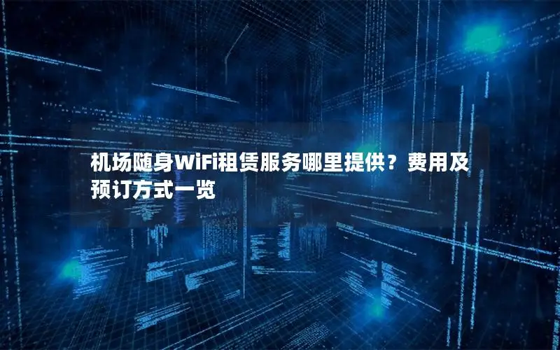 机场随身WiFi租赁服务哪里提供？费用及预订方式一览