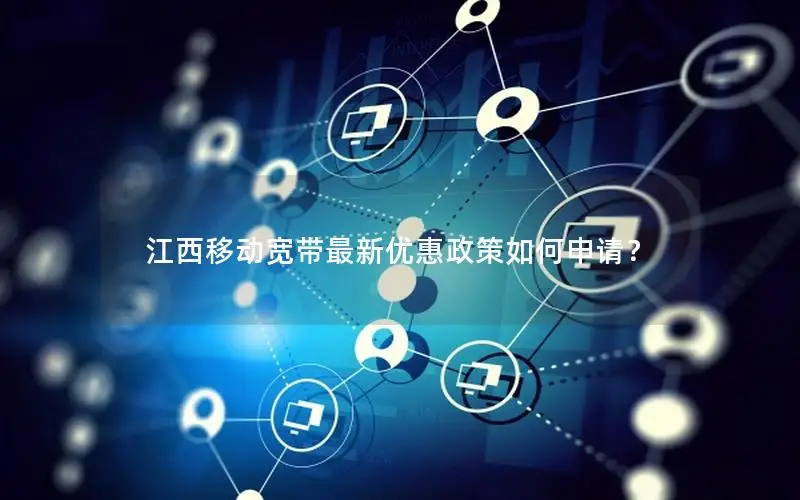 江西移动宽带最新优惠政策如何申请？
