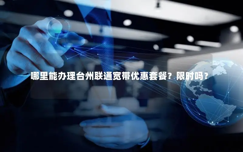 哪里能办理台州联通宽带优惠套餐？限时吗？