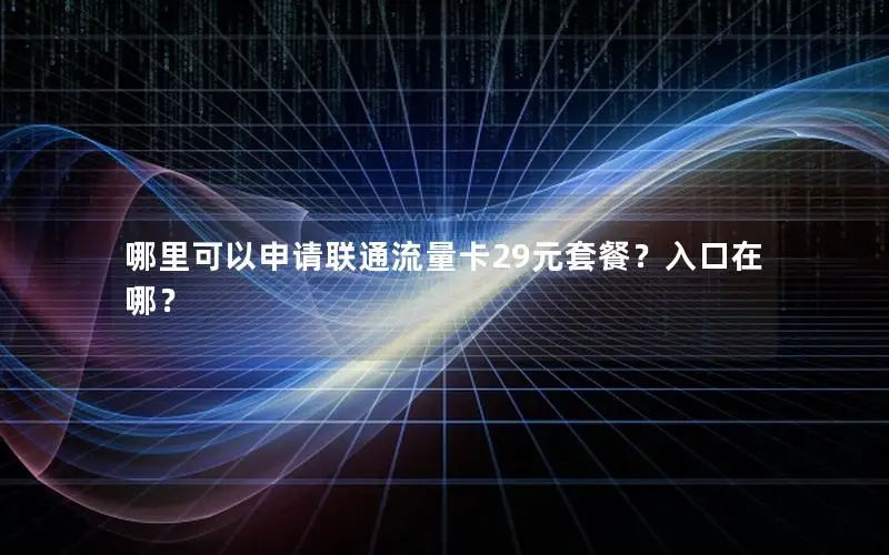 哪里可以申请联通流量卡29元套餐？入口在哪？