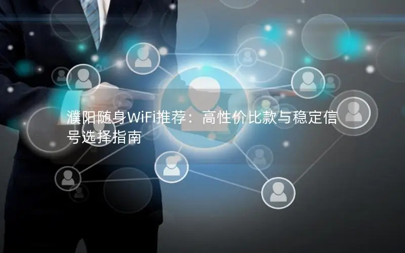 濮阳随身WiFi推荐：高性价比款与稳定信号选择指南