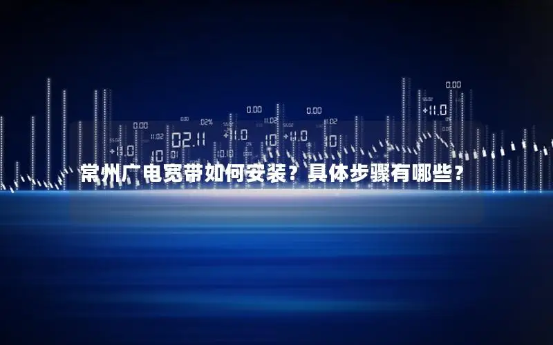 常州广电宽带如何安装？具体步骤有哪些？