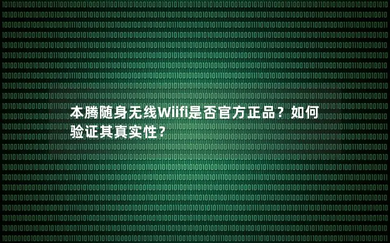 本腾随身无线Wiifi是否官方正品？如何验证其真实性？