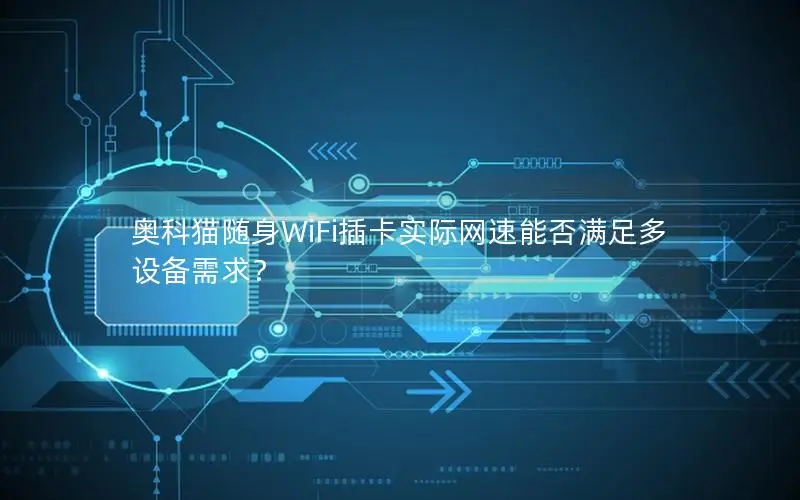 奥科猫随身WiFi插卡实际网速能否满足多设备需求？