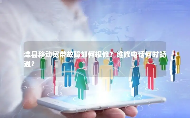 滦县移动宽带故障如何报修？维修电话何时畅通？