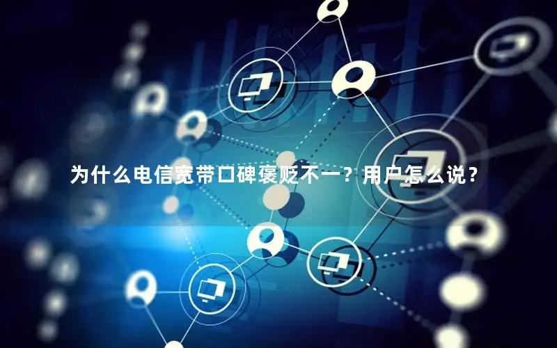 为什么电信宽带口碑褒贬不一？用户怎么说？