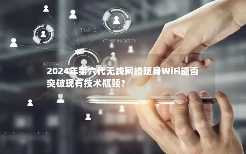 2024年第六代无线网络随身WiFi能否突破现有技术瓶颈？
