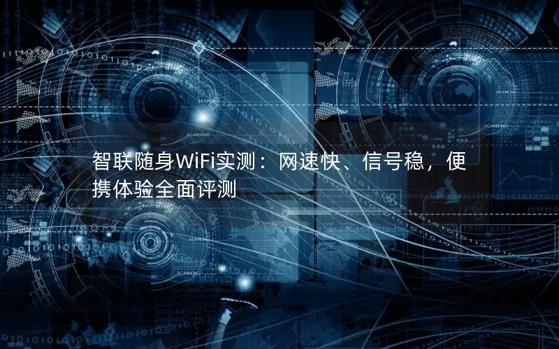 智联随身WiFi实测：网速快、信号稳，便携体验全面评测