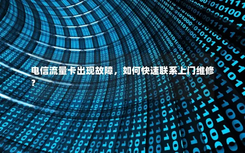 电信流量卡出现故障，如何快速联系上门维修？