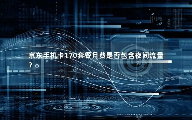 京东手机卡170套餐月费是否包含夜间流量？