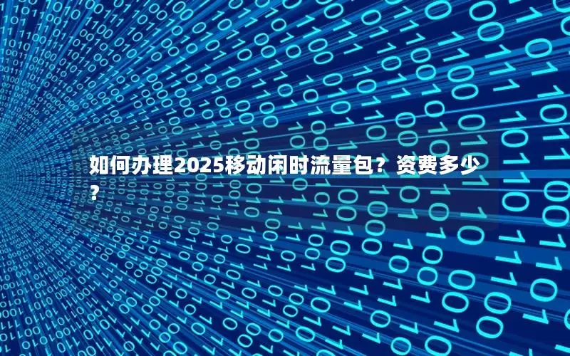 如何办理2025移动闲时流量包？资费多少？