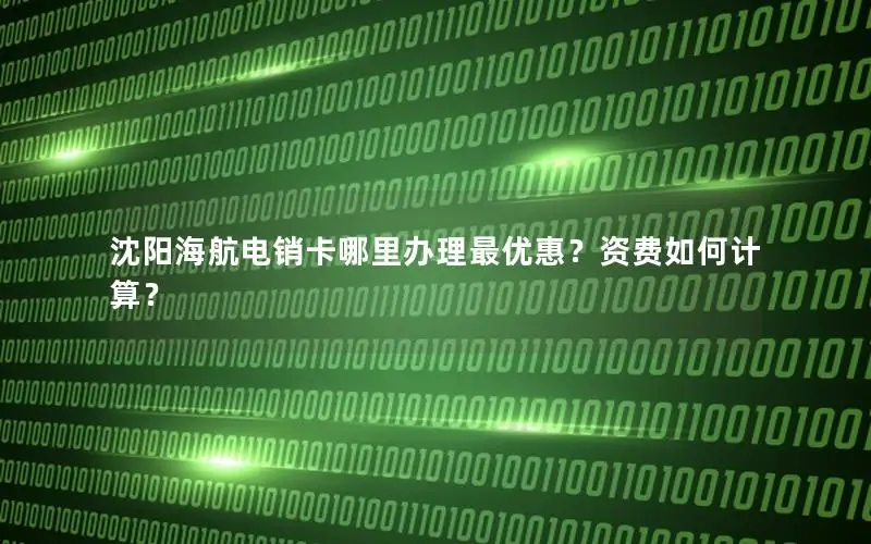 沈阳海航电销卡哪里办理最优惠？资费如何计算？