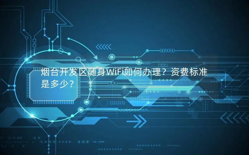 烟台开发区随身WiFi如何办理？资费标准是多少？