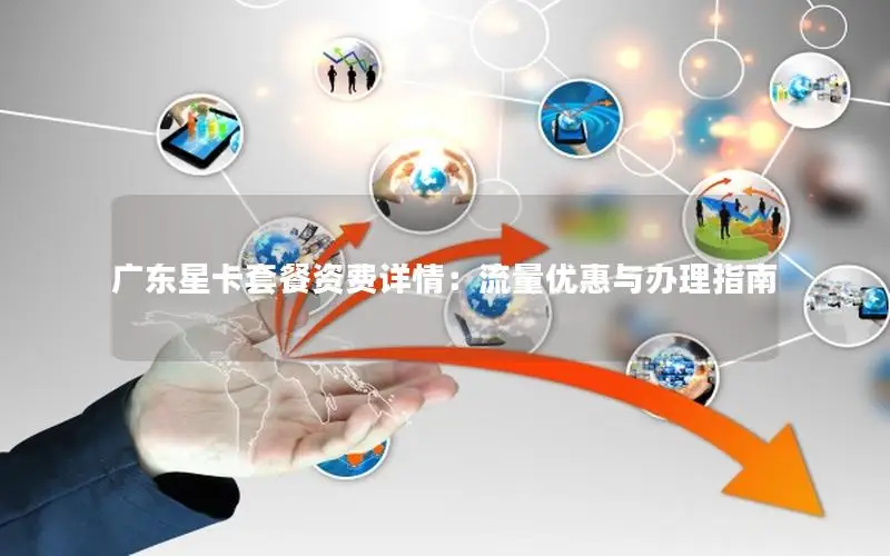 广东星卡套餐资费详情：流量优惠与办理指南
