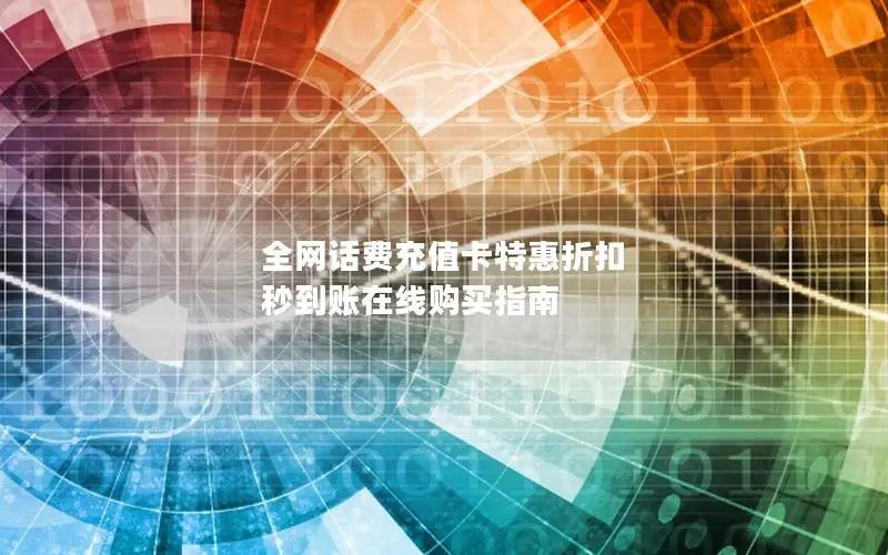 全网话费充值卡特惠折扣 秒到账在线购买指南
