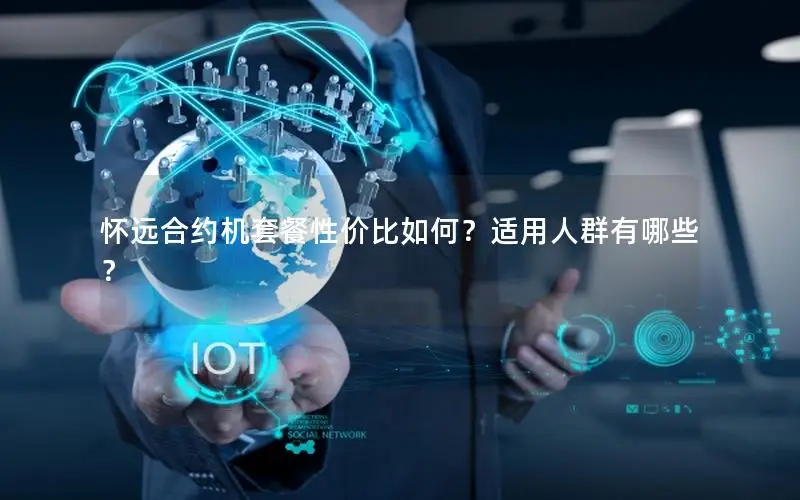 怀远合约机套餐性价比如何？适用人群有哪些？