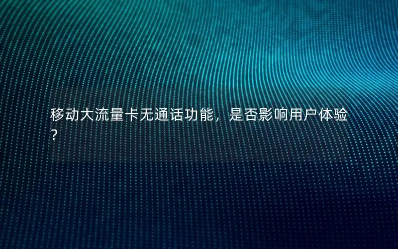 移动大流量卡无通话功能，是否影响用户体验？