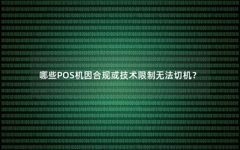 哪些POS机因合规或技术限制无法切机？
