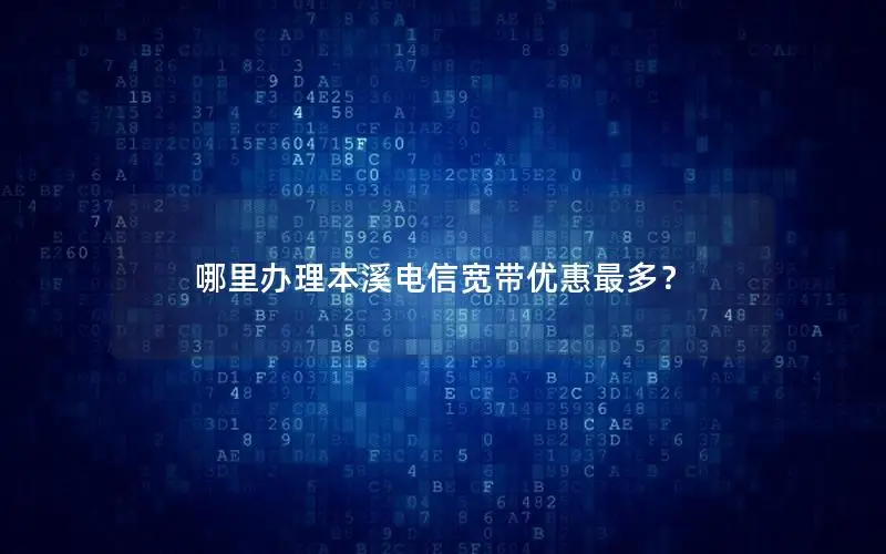 哪里办理本溪电信宽带优惠最多？
