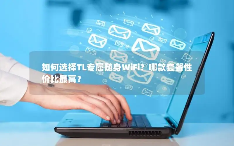 如何选择TL专属随身WiFi？哪款套餐性价比最高？