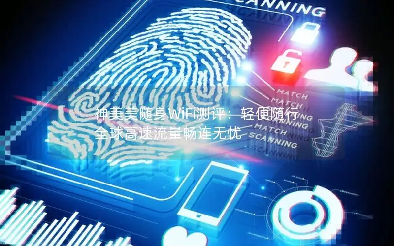 神美美随身WiFi测评：轻便随行 全球高速流量畅连无忧