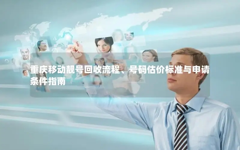 重庆移动靓号回收流程、号码估价标准与申请条件指南