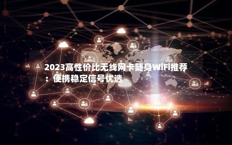 2023高性价比无线网卡随身WiFi推荐：便携稳定信号优选